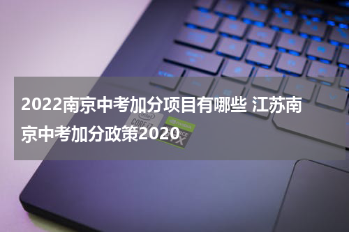 2022南京中考加分项目有哪些 江苏南京中考加分政策2020