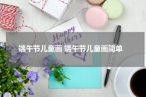 端午节儿童画 端午节儿童画简单
