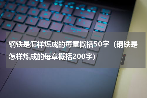 钢铁是怎样炼成的每章概括50字（钢铁是怎样炼成的每章概括200字）