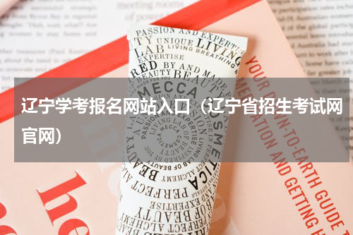 辽宁学考报名网站入口（辽宁省招生考试网官网）