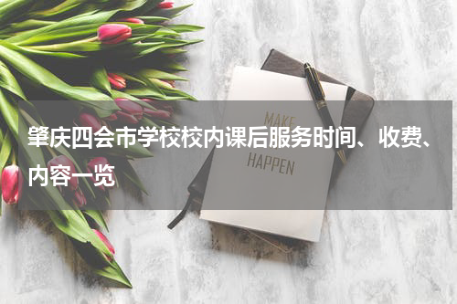 肇庆四会市学校校内课后服务时间、收费、内容一览