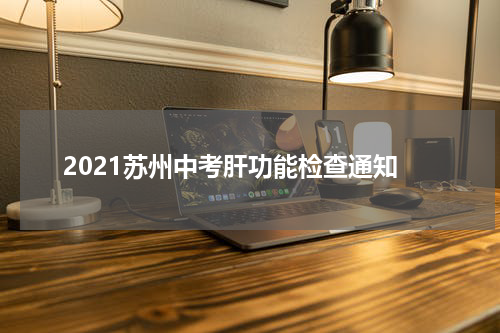 2021苏州中考肝功能检查通知