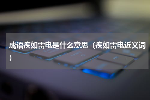 成语疾如雷电是什么意思（疾如雷电近义词）