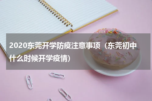 2020东莞开学防疫注意事项（东莞初中什么时候开学疫情）