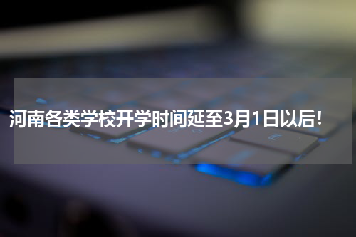 河南各类学校开学时间延至3月1日以后！