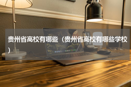 贵州省高校有哪些（贵州省高校有哪些学校）