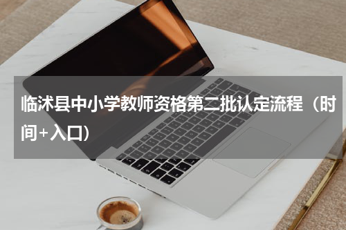 临沭县中小学教师资格第二批认定流程（时间+入口）