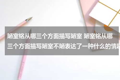 陋室铭从哪三个方面描写陋室 陋室铭从哪三个方面描写陋室不陋表达了一种什么的情趣