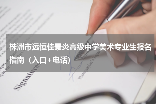 株洲市远恒佳景炎高级中学美术专业生报名指南（入口+电话）