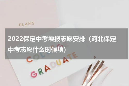 2022保定中考填报志愿安排（河北保定中考志愿什么时候填）