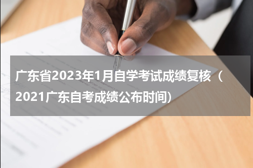 广东省2023年1月自学考试成绩复核（2021广东自考成绩公布时间）