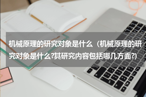 机械原理的研究对象是什么（机械原理的研究对象是什么?其研究内容包括哪几方面?）