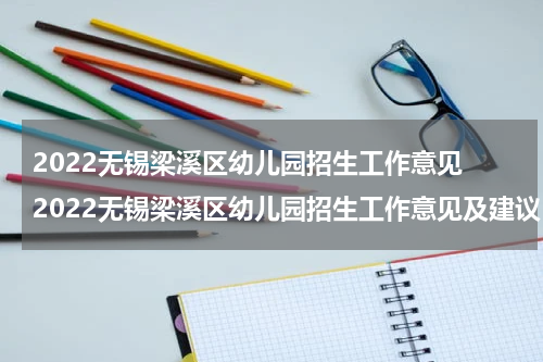 2022无锡梁溪区幼儿园招生工作意见 2022无锡梁溪区幼儿园招生工作意见及建议