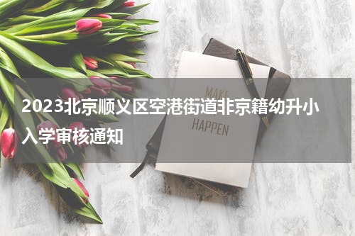 2023北京顺义区空港街道非京籍幼升小入学审核通知