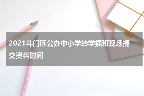 2021斗门区公办中小学转学插班现场提交资料时间