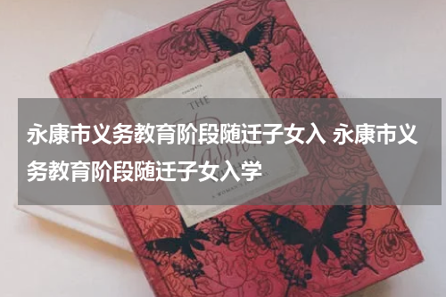 永康市义务教育阶段随迁子女入 永康市义务教育阶段随迁子女入学