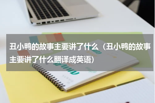 丑小鸭的故事主要讲了什么（丑小鸭的故事主要讲了什么翻译成英语）