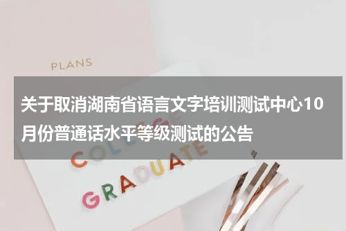 关于取消湖南省语言文字培训测试中心10月份普通话水平等级测试的公告