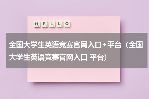 全国大学生英语竞赛官网入口+平台（全国大学生英语竞赛官网入口 平台）