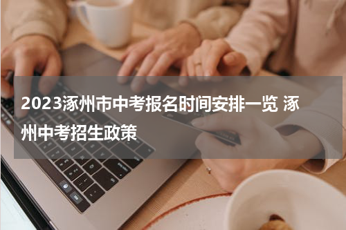 2023涿州市中考报名时间安排一览 涿州中考招生政策