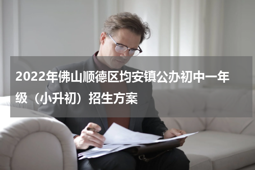 2022年佛山顺德区均安镇公办初中一年级（小升初）招生方案