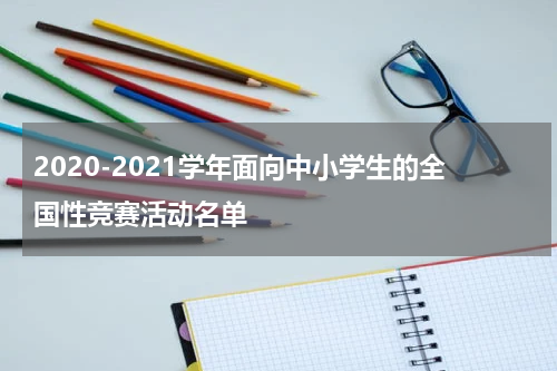 2020-2021学年面向中小学生的全国性竞赛活动名单