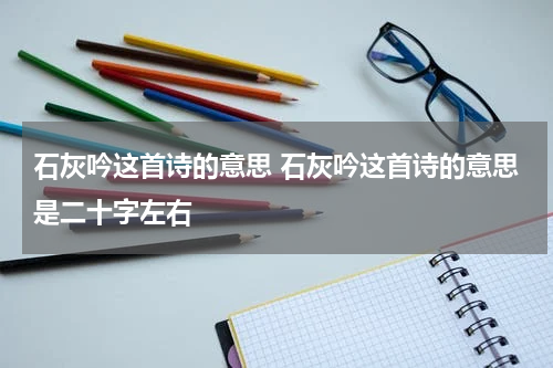 石灰吟这首诗的意思 石灰吟这首诗的意思是二十字左右