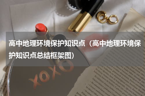 高中地理环境保护知识点（高中地理环境保护知识点总结框架图）