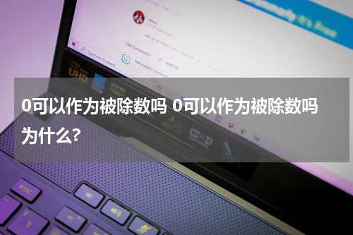0可以作为被除数吗 0可以作为被除数吗为什么?