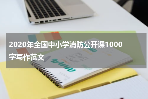 2020年全国中小学消防公开课1000字写作范文