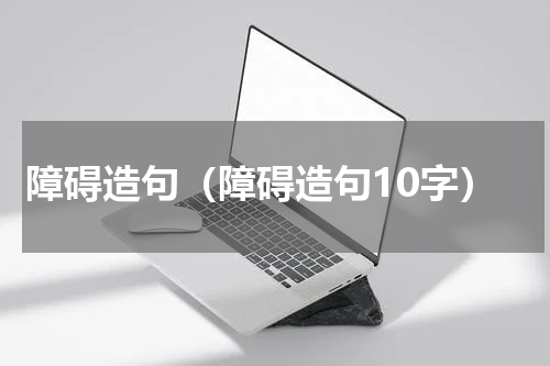 障碍造句（障碍造句10字）