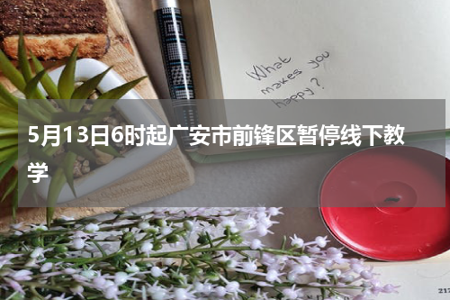 5月13日6时起广安市前锋区暂停线下教学