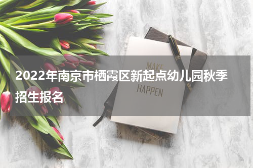 2022年南京市栖霞区新起点幼儿园秋季招生报名