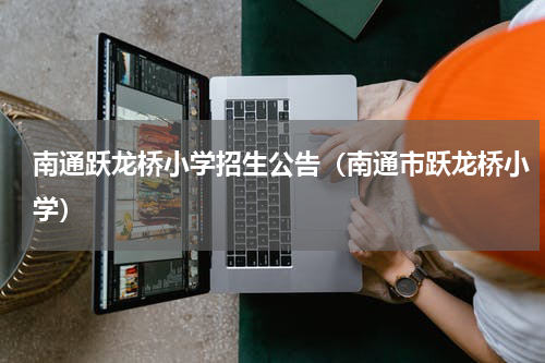南通跃龙桥小学招生公告（南通市跃龙桥小学）