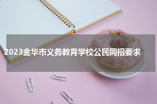 2023金华市义务教育学校公民同招要求