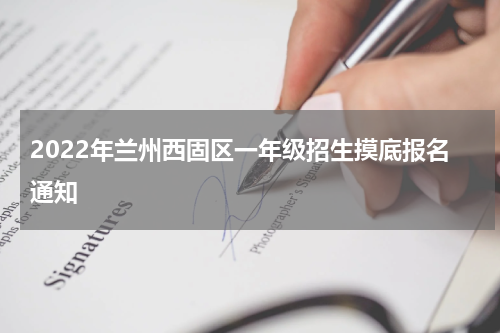 2022年兰州西固区一年级招生摸底报名通知