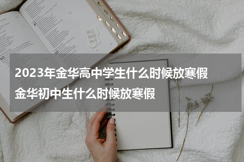 2023年金华高中学生什么时候放寒假 金华初中生什么时候放寒假