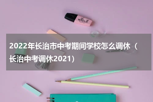 2022年长治市中考期间学校怎么调休（长治中考调休2021）