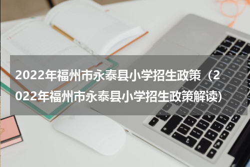 2022年福州市永泰县小学招生政策（2022年福州市永泰县小学招生政策解读）