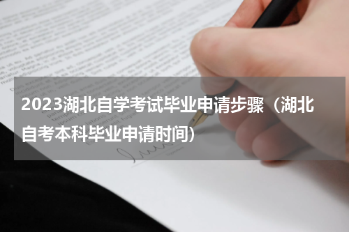 2023湖北自学考试毕业申请步骤（湖北自考本科毕业申请时间）