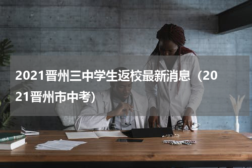 2021晋州三中学生返校最新消息（2021晋州市中考）