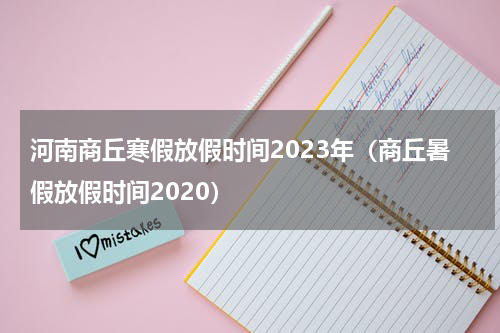 河南商丘寒假放假时间2023年（商丘暑假放假时间2020）