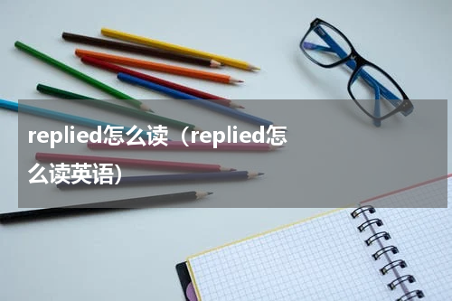 replied怎么读（replied怎么读英语）