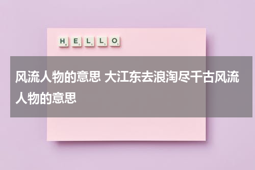 风流人物的意思 大江东去浪淘尽千古风流人物的意思