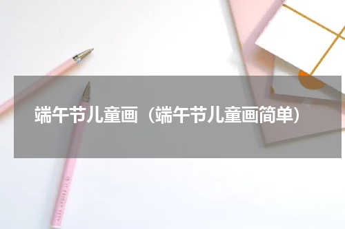 端午节儿童画（端午节儿童画简单）
