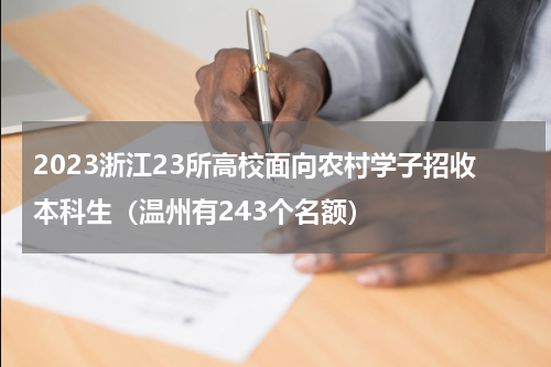 2023浙江23所高校面向农村学子招收本科生（温州有243个名额）
