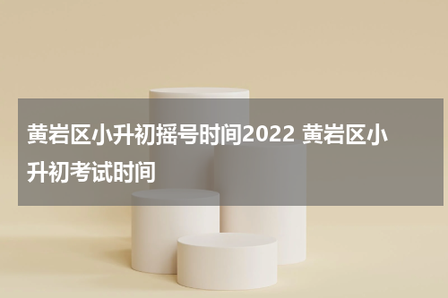 黄岩区小升初摇号时间2022 黄岩区小升初考试时间
