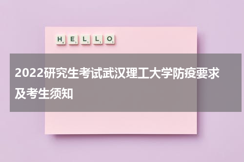 2022研究生考试武汉理工大学防疫要求及考生须知