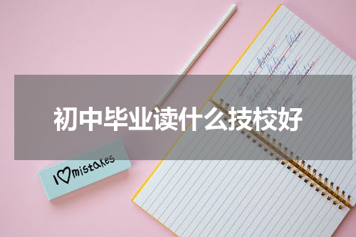 初中毕业读什么技校好