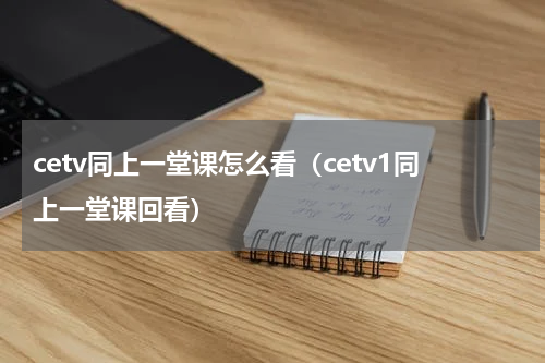 cetv同上一堂课怎么看（cetv1同上一堂课回看）